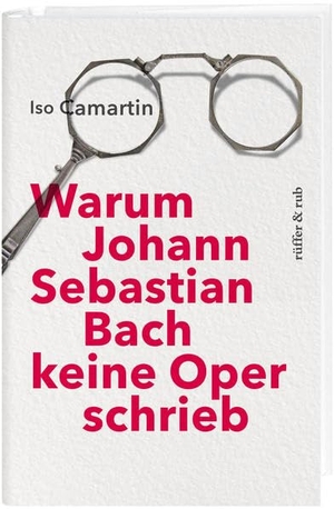 Camartin, Iso. Warum Johann Sebastian Bach keine Oper schrieb. Rüffer&Rub Sachbuchverlag, 2022.