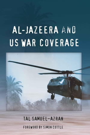 Samuel-Azran, Tal. Al-Jazeera and US War Coverage - Foreword by Simon Cottle. Peter Lang, 2010.