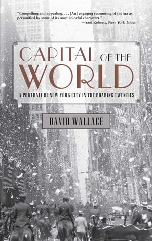 Wallace, David. Capital of the World - A Portrait Of New York City In The Roaring Twenties. Globe Pequot Publishing Group Inc, 2012.