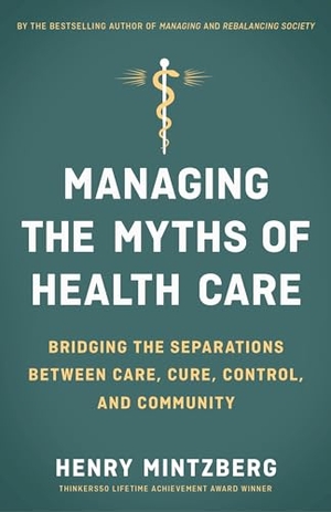 Mintzberg, Henry. Managing the Myths of Health Care - Bridging the Separations Between Care, Cure, Control, and Community. Berrett-Koehler Publishers, 2017.