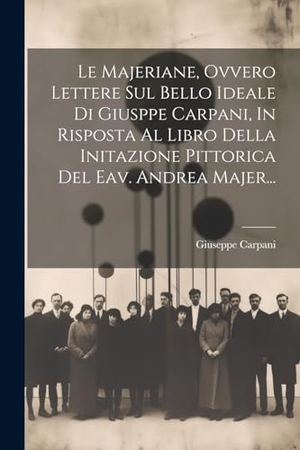 Carpani, Giuseppe. Le Majeriane, Ovvero Lettere Sul Bello Ideale Di Giusppe Carpani, In Risposta Al Libro Della Initazione Pittorica Del Eav. Andrea Majer.... Creative Media Partners, LLC, 2000.