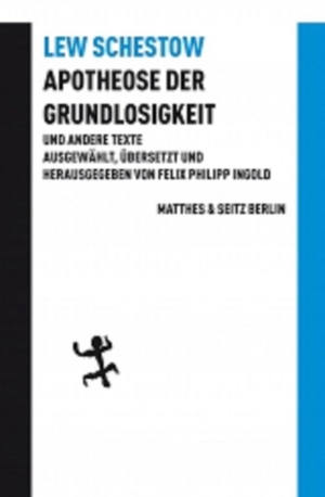 Schestow, Leo. Apotheose der Grundlosigkeit und andere Texte - Apotheose der Grundlosigkeit und andere Texte. Matthes & Seitz Verlag, 2015.