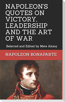 Napoleon Quotes on Victory, Leadership and the Art of War: Selected and Edited by Mete Aksoy