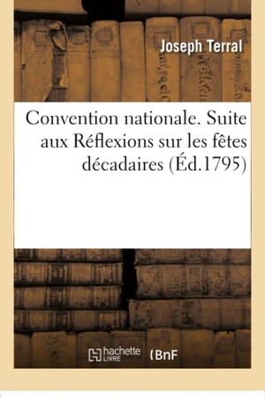 Terral. Convention Nationale. Suite Aux Réflexions Sur Les Fêtes Décadaires. Hachette Livre - BNF, 2016.