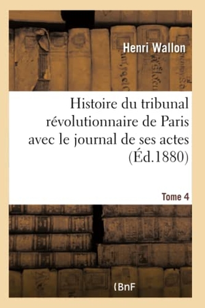 Wallon, Henri. Histoire du tribunal révolutionnaire de Paris avec le journal de ses actes Tome 4. Hachette Livre, 2018.