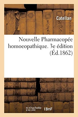 Catellan. Nouvelle Pharmacopée Homoeopathique. 3e Édition. Hachette Livre - BNF, 2018.