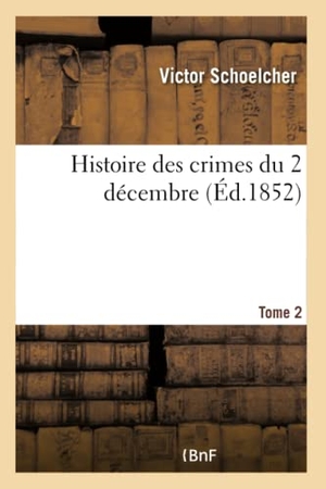 Schoelcher, Victor. Histoire des crimes du 2 décembre - Tome 2. Hachette Livre, 2018.