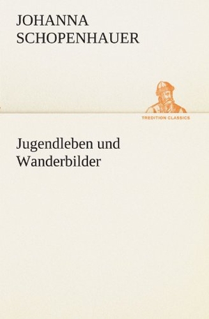 Schopenhauer, Johanna. Jugendleben und Wanderbilder. TREDITION CLASSICS, 2012.