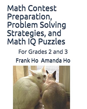 Ho, Amanda / Frank Ho. Math Contest preparation, Problem Solving Strategies, and Math IQ Puzzles: For Grades 2 and 3. Touchladybirdlucky Studios, 2019.