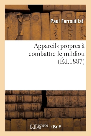 Ferrouillat, Paul. Appareils propres à combattre le mildiou. Hachette Livre, 2018.