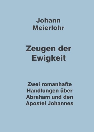 Meierlohr, Johann. Zeugen der Ewigkeit - Zwei romanhafte Handlungen über Abraham und den Apostel Johannes. tredition, 2023.