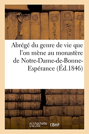 Garnier. Abrégé Du Genre de Vie Que l'On Mène Au Monastère de Notre-Dame-De-Bonne-Espérance - Des Religieuses de l'Ordre de Cîteaux de Notre-Dame de la Trappe, À La Cour-Pétral. Hachette Livre, 2017.