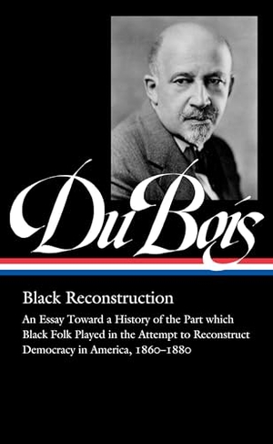 Foner, Eric / Gates, Henry Louis et al. W.E.B. Du Bois: Black Reconstruction (LOA #350) - An Essay Toward a History of the Part which Black Folk Playe in the Attempt to Reconstruct Democracy in America, 1860-188. The Library of America, 2021.