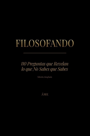 Áme. FILOSOFANDO - 110 Preguntas que Revelan lo que No Sabes que Sabes ¿ Edición ampliada. Independently published, 2026.