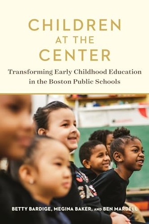 Bardige, Betty / Baker, Megina et al. Children at the Center - Transforming Early Childhood Education in the Boston Public Schools. Harvard Education PR, 2018.
