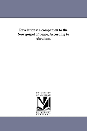 Abraham. Revelations - a companion to the New gospel of peace, According to Abraham.. Regents of Univ of Mi, Scholarly Publishing Office, 2011.