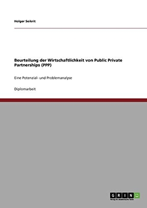 Seikrit, Holger. Beurteilung der  Wirtschaftlichkeit von Public Private Partnerships (PPP) - Eine Potenzial- und Problemanalyse. GRIN Publishing, 2009.