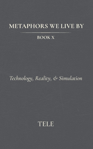 Tele. Metaphors We Live By - Book X: Technology, Reality, & Simulation. Independently published, 2026.