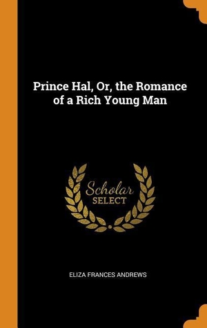 Andrews, Eliza Frances. Prince Hal, Or, the Romance of a Rich Young Man. FRANKLIN CLASSICS TRADE PR, 2018.