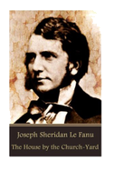 Joseph Sheridan Le Fanu - The House by the Church-Yard
