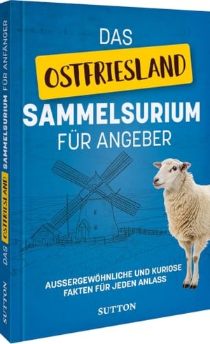 Das Ostfriesland-Sammelsurium für Angeber - Außergewöhnliche und kuriose Fakten für jeden Anlass. Sutton Verlag GmbH, 2026.
