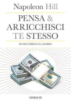 Hill, Napoleon. Pensa e arricchisci te stesso in 10 minuti al giorno. Chiedi quello che vuoi dalla vita... e ricevilo. Gribaudi, 2021.