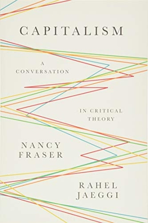 Fraser, Nancy / Rahel Jaeggi. Capitalism - A Conversation in Critical Theory. John Wiley and Sons Ltd, 2018.