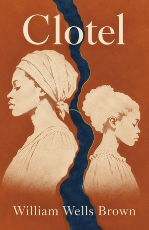 Brown, William Wells. Clotel - A Landmark Novel of Slavery, Freedom, Family, and America's Broken Promise. Curated Collection Publishing, 2026.