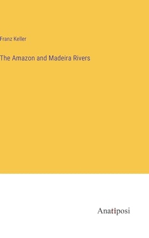 Keller, Franz. The Amazon and Madeira Rivers. Anatiposi Verlag, 2023.