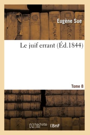 Sue, Eugène. Le juif errant. Tome 8. Hachette Livre, 2022.