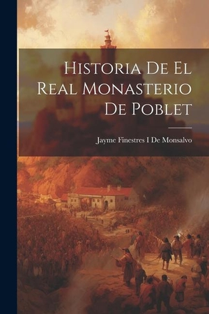 De Monsalvo, Jayme Finestres I.. Historia De El Real Monasterio De Poblet. Creative Media Partners, LLC, 2023.