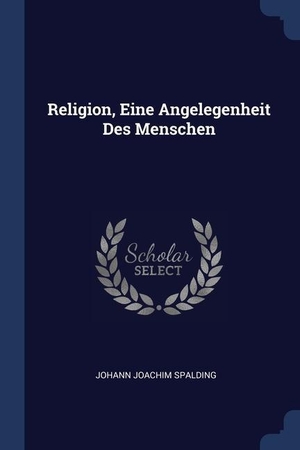 Spalding, Johann Joachim. Religion, Eine Angelegenheit Des Menschen. SAGWAN PR, 2018.