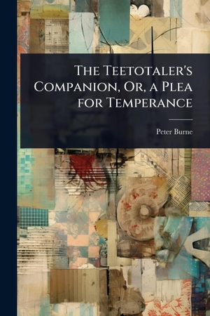 Burne, Peter. The Teetotaler's Companion, Or, a Plea for Temperance. Creative Media Partners, LLC, 2025.