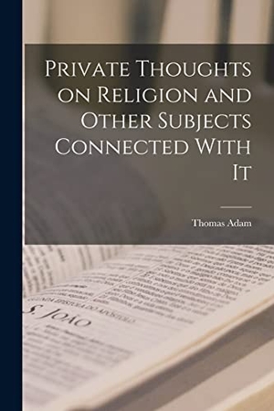 Adam, Thomas. Private Thoughts on Religion and Other Subjects Connected With It. Creative Media Partners, LLC, 2022.
