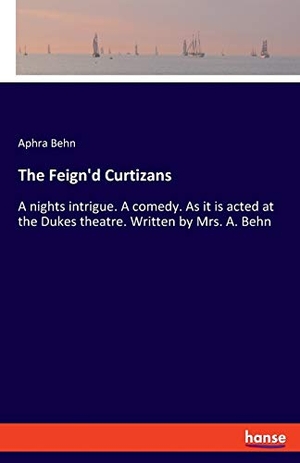 Behn, Aphra. The Feign'd Curtizans - A nights intrigue. A comedy. As it is acted at the Dukes theatre. Written by Mrs. A. Behn. hansebooks, 2019.