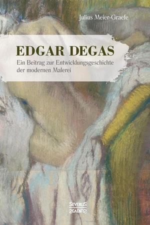 Meier-Graefe, Julius. Edgar Degas - Ein Beitrag zur Entwicklungsgeschichte der modernen Malerei. Mit 83 Abbildungen in schwarz-weiß.. Severus, 2021.