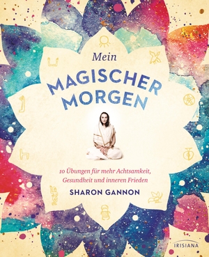 Gannon, Sharon. Mein magischer Morgen - 10 Übungen für mehr Achtsamkeit, Gesundheit und inneren Frieden. Irisiana, 2019.