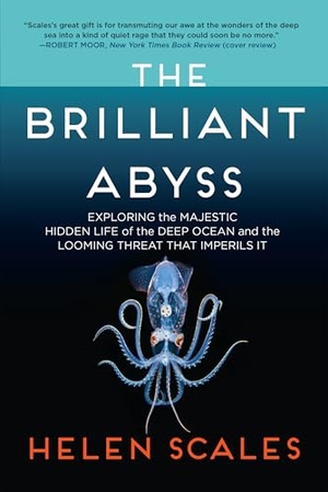 Scales, Helen. The Brilliant Abyss - Exploring the Majestic Hidden Life of the Deep Ocean, and the Looming Threat That Imperils It. Grove Atlantic, 2022.