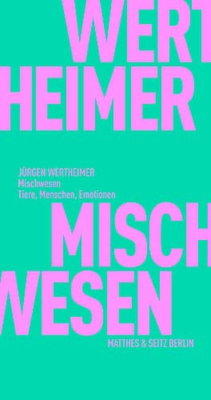 Wertheimer, Jürgen. Mischwesen - Tiere, Menschen, Emotionen. Matthes & Seitz Verlag, 2022.