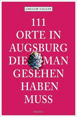 Nagler, Gregor. 111 Orte in Augsburg, die man gesehen haben muss. Emons Verlag, 2022.