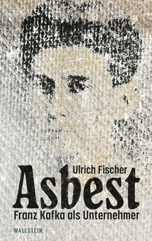Fischer, Ulrich. Asbest - Franz Kafka als Unternehmer. Wallstein Verlag GmbH, 2022.