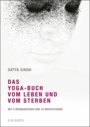 Singh, Satya. Das Yoga-Buch vom Leben und vom Sterben - Mit 8 Übungsreihen und 18 Meditationen. Barth O.W., 2013.