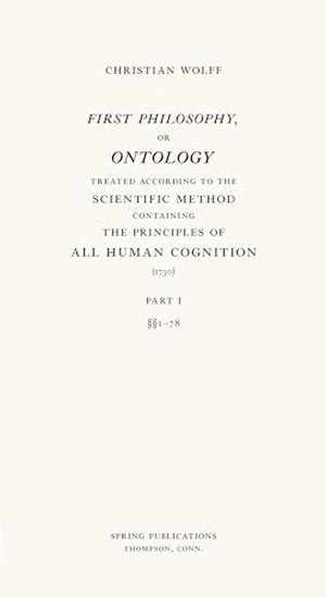 Wolff, Christian. First Philosophy, or Ontology - Treated According to the Scientific Method, Containing the Principles of All Human Cognition. Spring Publications, 2022.