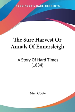 Coote. The Sure Harvest Or Annals Of Ennersleigh - A Story Of Hard Times (1884). Kessinger Publishing, LLC, 2010.