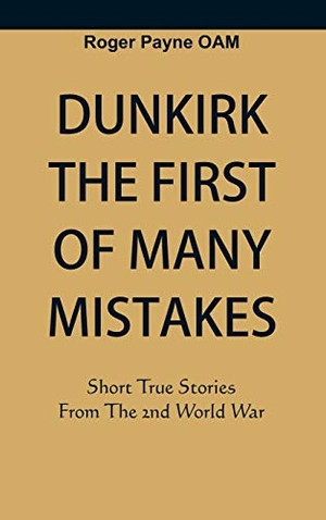 Payne Oam, Roger. Dunkirk The First of Many Mistakes - True Stories from the Second World War. VIJ Books, 2020.