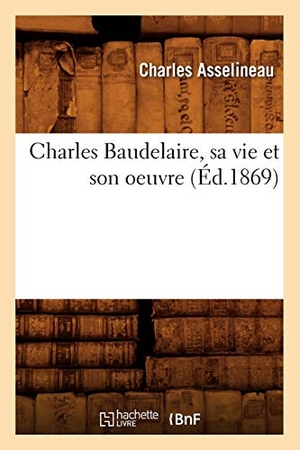Asselineau, Charles. Charles Baudelaire, Sa Vie Et Son Oeuvre (Éd.1869). Hachette Livre, 2018.