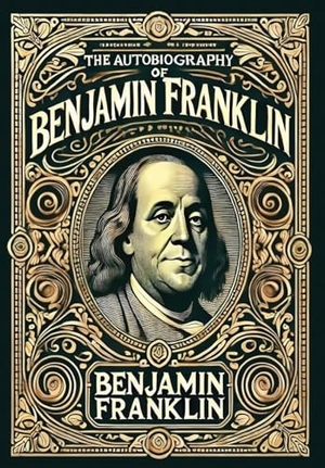 Franklin, Benjamin. The Autobiography of Benjamin Franklin (Collector's Edition) (Laminated Hardback with Jacket). Revive AI LTD., 2024.