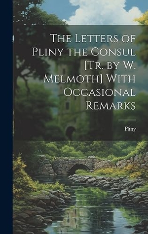 Pliny. The Letters of Pliny the Consul [Tr. by W. Melmoth] With Occasional Remarks. Legare Street Press, 2023.