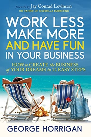 Horrigan, George. Work Less, Make More, and Have Fun in Your Business - How to Create the Business of Your Dreams in 12 Easy Steps. Morgan James Publishing, 2024.