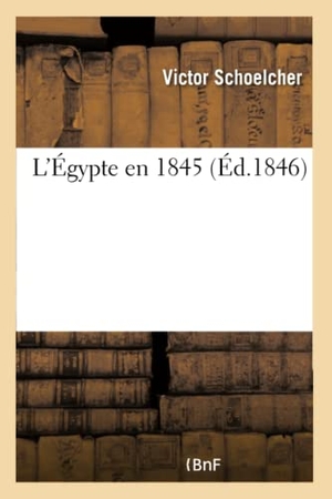 Schoelcher, Victor. L'Égypte en 1845. Hachette Livre, 2018.